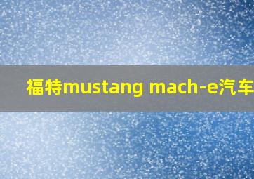 福特mustang mach-e汽车之家